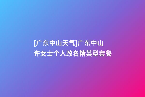 [广东中山天气]广东中山许女士个人改名精英型套餐-第1张-公司起名-玄机派